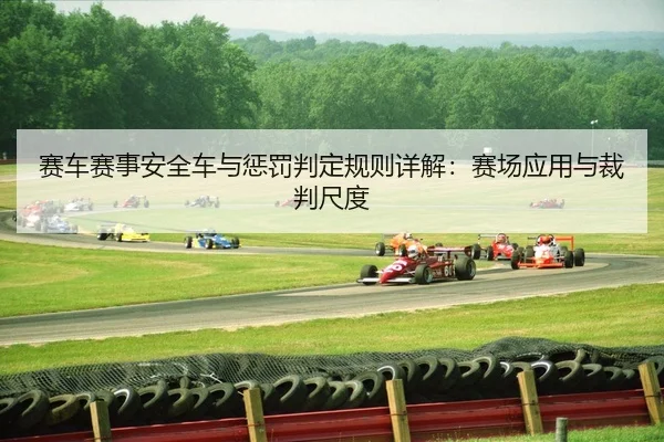 赛车赛事安全车与惩罚判定规则详解：赛场应用与裁判尺度